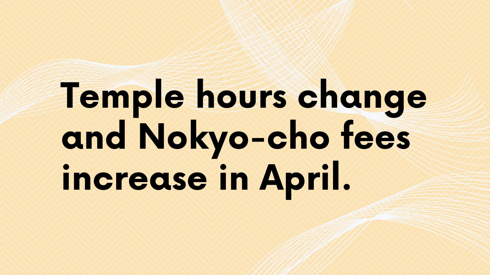 Temple hours change and Nokyo-cho fees increase in April.